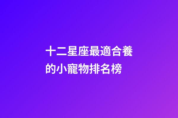 十二星座最適合養的小寵物排名榜-第1張-星座運勢-玄機派