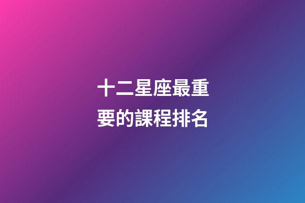 十二星座最重要的課程排名-第1張-星座運勢-玄機派