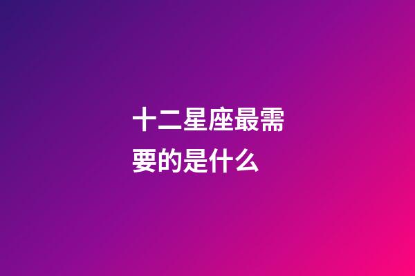 十二星座最需要的是什么-第1張-星座運勢-玄機派