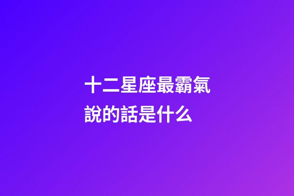 十二星座最霸氣說的話是什么-第1張-星座運勢-玄機派