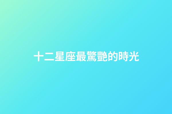 十二星座最驚艷的時光