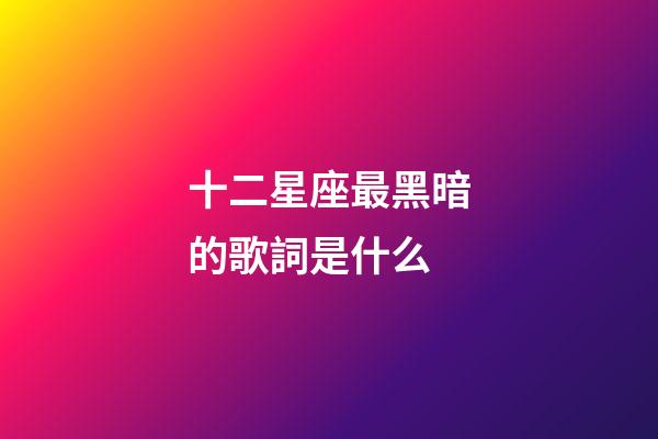十二星座最黑暗的歌詞是什么-第1張-星座運(yùn)勢(shì)-玄機(jī)派