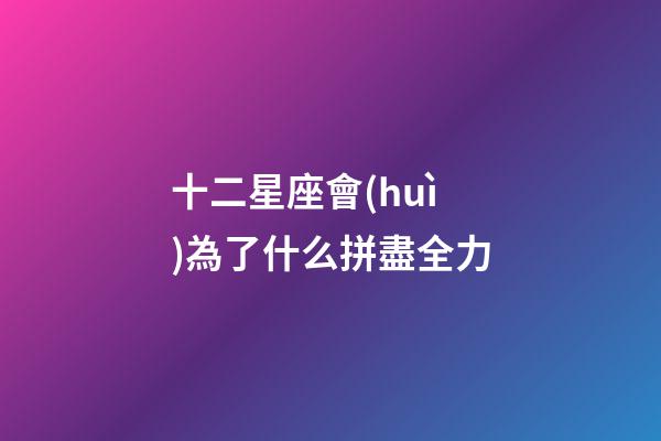 十二星座會(huì)為了什么拼盡全力-第1張-星座運(yùn)勢-玄機(jī)派