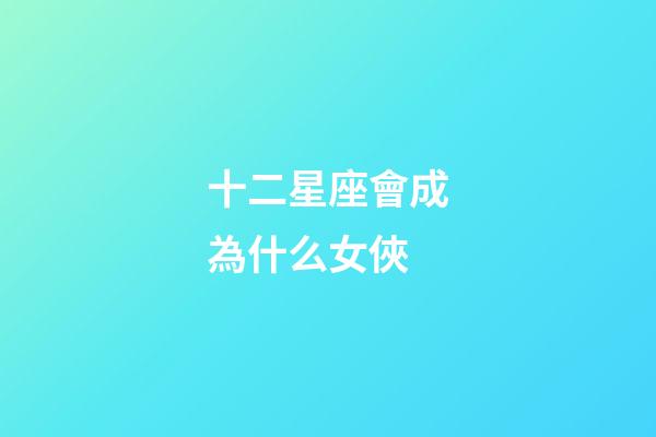 十二星座會成為什么女俠-第1張-星座運勢-玄機派
