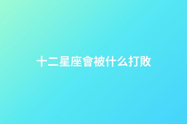 十二星座會被什么打敗-第1張-星座運勢-玄機派