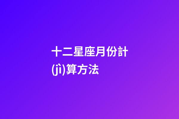十二星座月份計(jì)算方法