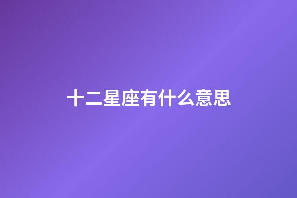 十二星座有什么意思-第1張-星座運勢-玄機派