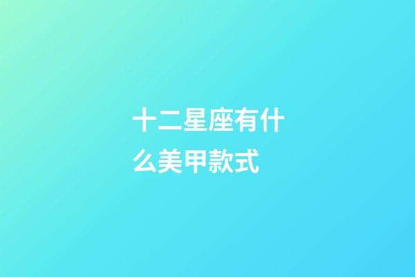 十二星座有什么美甲款式-第1張-星座運勢-玄機派