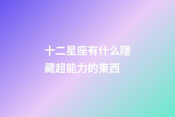 十二星座有什么隱藏超能力的東西-第1張-星座運勢-玄機派