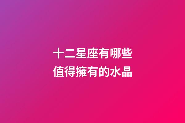 十二星座有哪些值得擁有的水晶-第1張-星座運(yùn)勢(shì)-玄機(jī)派