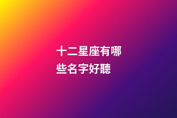 十二星座有哪些名字好聽-第1張-星座運勢-玄機派