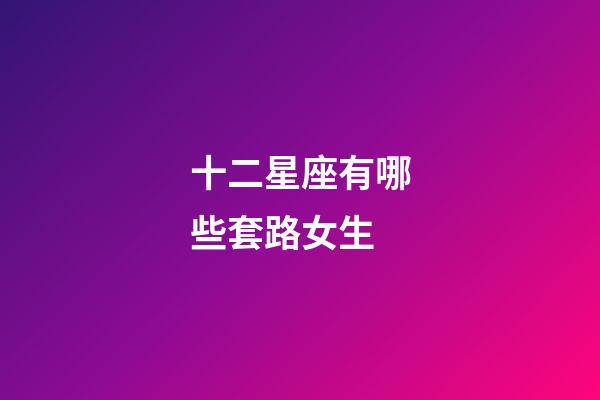 十二星座有哪些套路女生-第1張-星座運勢-玄機派
