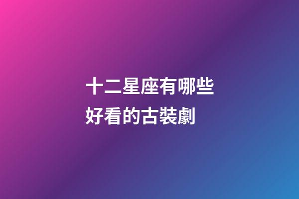 十二星座有哪些好看的古裝劇