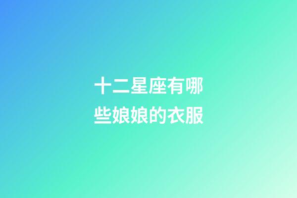 十二星座有哪些娘娘的衣服