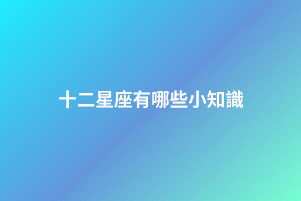十二星座有哪些小知識
