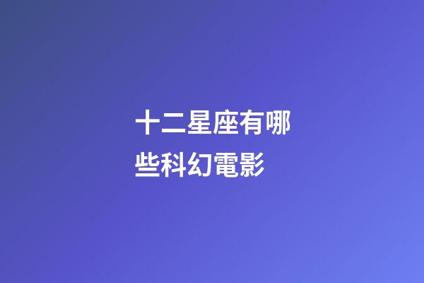 十二星座有哪些科幻電影-第1張-星座運勢-玄機派