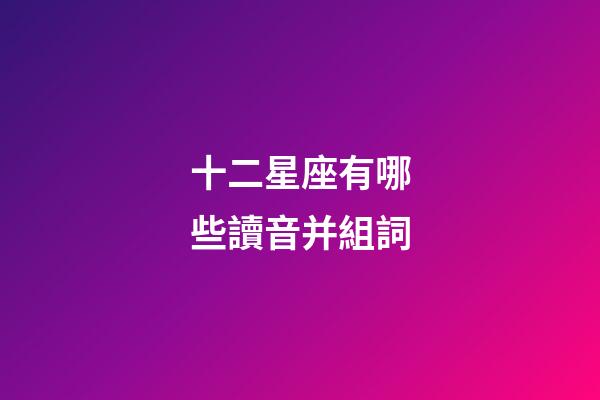 十二星座有哪些讀音并組詞-第1張-星座運勢-玄機派