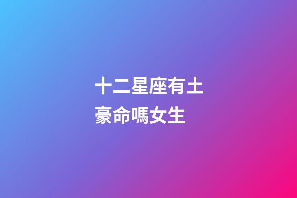 十二星座有土豪命嗎女生-第1張-星座運勢-玄機派