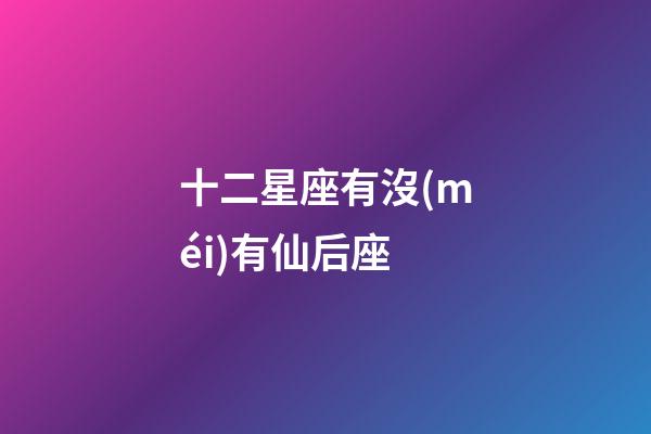 十二星座有沒(méi)有仙后座-第1張-星座運(yùn)勢(shì)-玄機(jī)派
