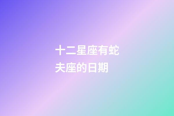 十二星座有蛇夫座的日期