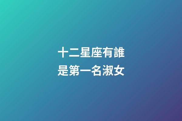 十二星座有誰是第一名淑女-第1張-星座運勢-玄機派
