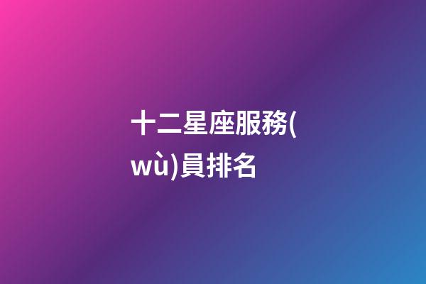 十二星座服務(wù)員排名-第1張-星座運(yùn)勢(shì)-玄機(jī)派