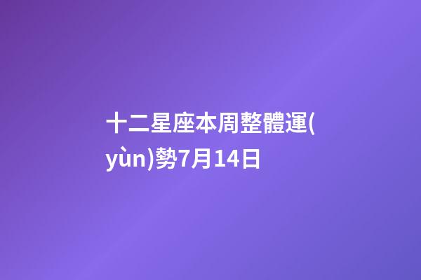 十二星座本周整體運(yùn)勢7月14日-第1張-星座運(yùn)勢-玄機(jī)派