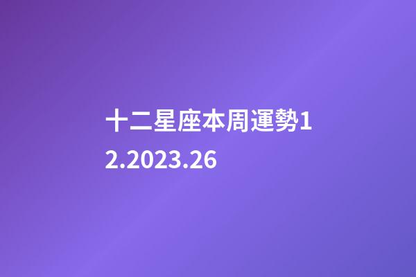 十二星座本周運勢12.2023.26-第1張-星座運勢-玄機派