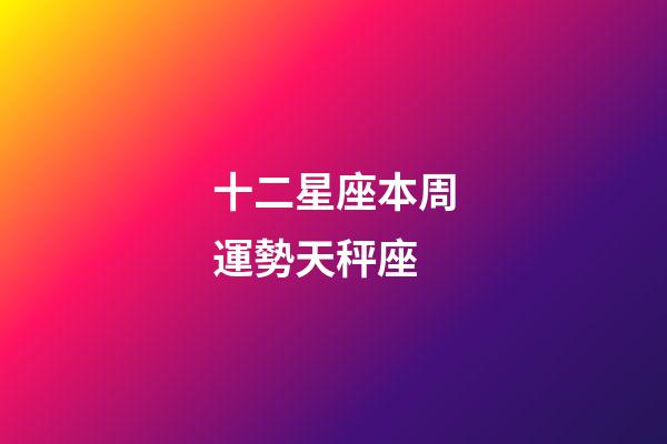 十二星座本周運勢天秤座-第1張-星座運勢-玄機派