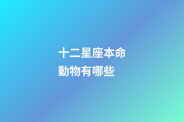 十二星座本命動物有哪些-第1張-星座運勢-玄機派