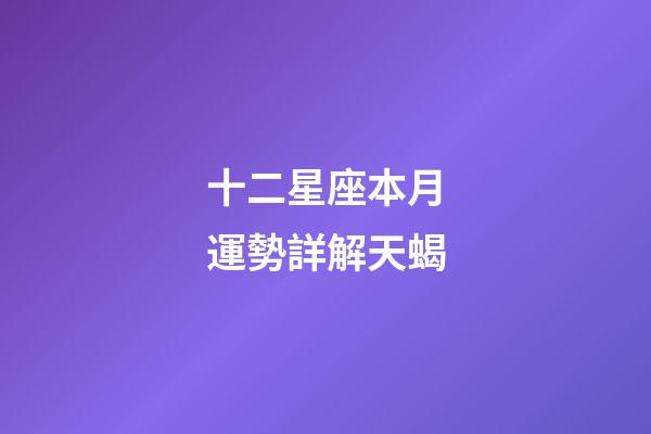 十二星座本月運勢詳解天蝎-第1張-星座運勢-玄機派