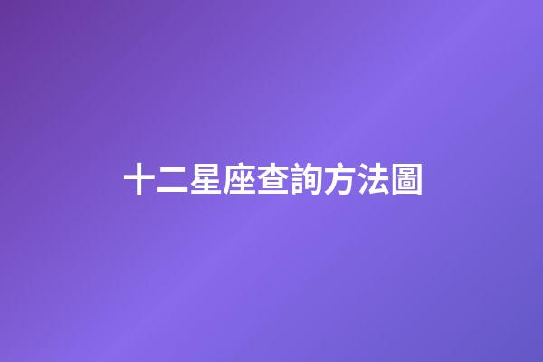 十二星座查詢方法圖-第1張-星座運勢-玄機派