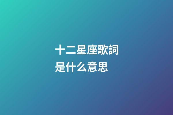 十二星座歌詞是什么意思-第1張-星座運(yùn)勢(shì)-玄機(jī)派