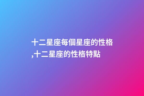 十二星座每個星座的性格,十二星座的性格特點-第1張-觀點-玄機派