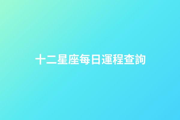 十二星座每日運程查詢-第1張-星座運勢-玄機派