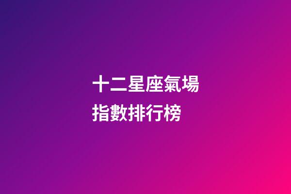十二星座氣場指數排行榜-第1張-星座運勢-玄機派