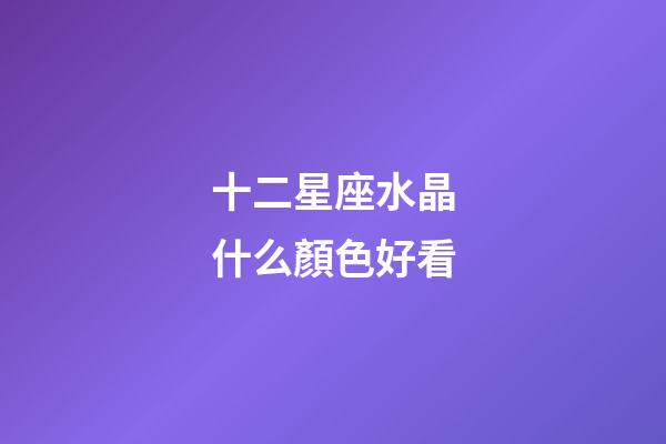 十二星座水晶什么顏色好看-第1張-星座運勢-玄機派