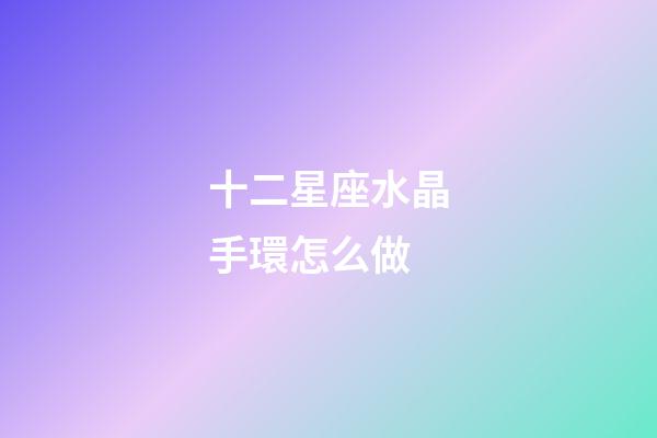 十二星座水晶手環怎么做-第1張-星座運勢-玄機派