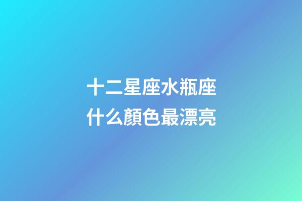 十二星座水瓶座什么顏色最漂亮-第1張-星座運勢-玄機派