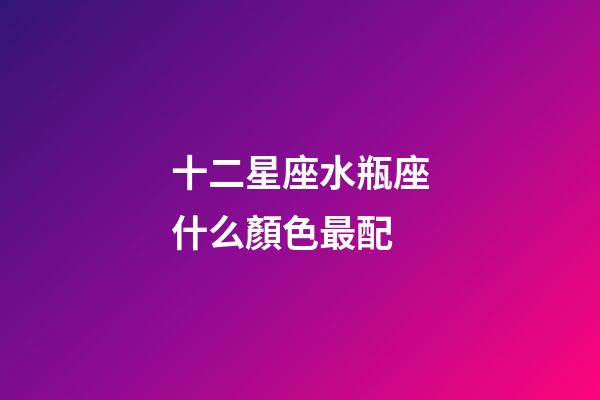 十二星座水瓶座什么顏色最配-第1張-星座運(yùn)勢(shì)-玄機(jī)派