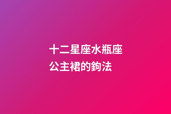 十二星座水瓶座公主裙的鉤法-第1張-星座運勢-玄機派