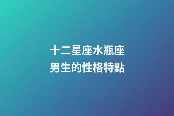 十二星座水瓶座男生的性格特點-第1張-星座運勢-玄機派