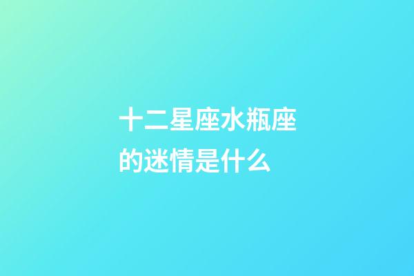 十二星座水瓶座的迷情是什么-第1張-星座運勢-玄機派