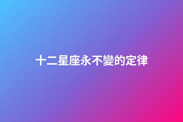 十二星座永不變的定律-第1張-星座運勢-玄機派