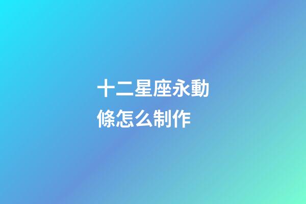十二星座永動條怎么制作-第1張-星座運勢-玄機派