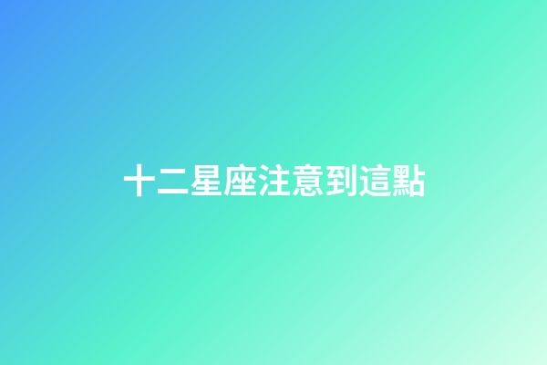 十二星座注意到這點-第1張-星座運勢-玄機派