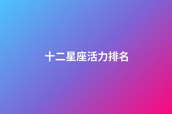 十二星座活力排名-第1張-星座運勢-玄機派