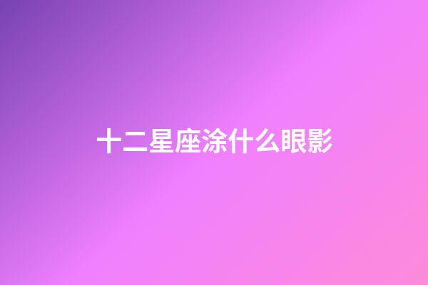 十二星座涂什么眼影-第1張-星座運勢-玄機派