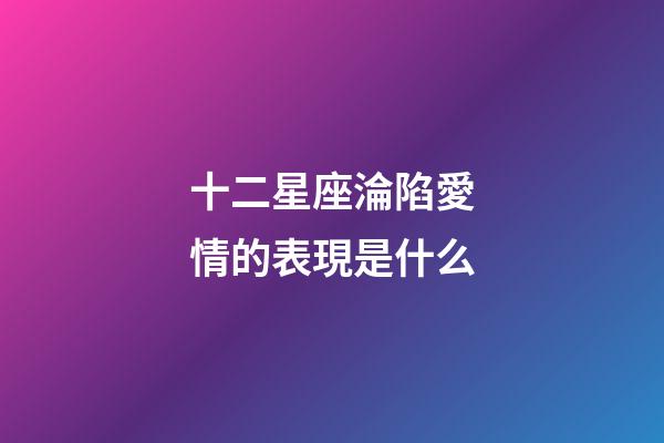 十二星座淪陷愛情的表現是什么-第1張-星座運勢-玄機派