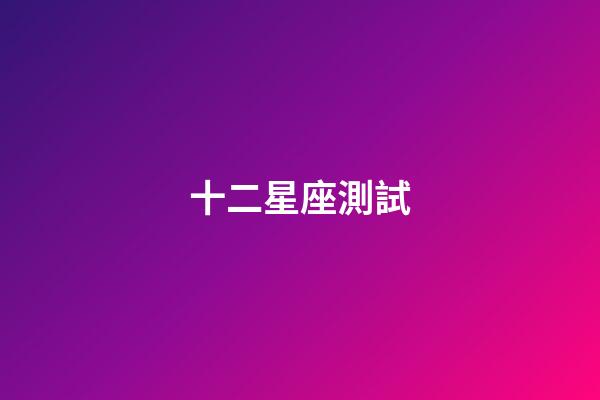 十二星座測試（十二星座趣味測試題）-第1張-星座運勢-玄機派